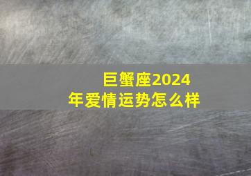 巨蟹座2024年爱情运势怎么样