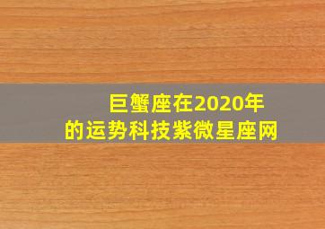 巨蟹座在2020年的运势科技紫微星座网