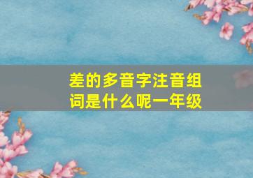 差的多音字注音组词是什么呢一年级