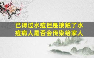 已得过水痘但是接触了水痘病人是否会传染给家人