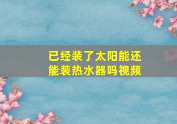 已经装了太阳能还能装热水器吗视频