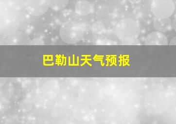 巴勒山天气预报