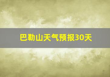 巴勒山天气预报30天