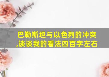 巴勒斯坦与以色列的冲突,谈谈我的看法四百字左右