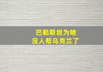 巴勒斯坦为啥没人帮乌克兰了