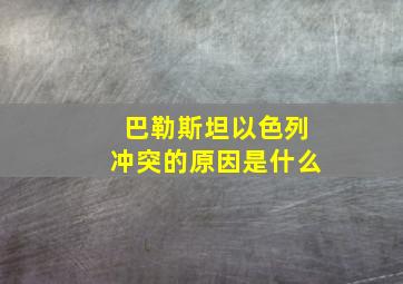 巴勒斯坦以色列冲突的原因是什么