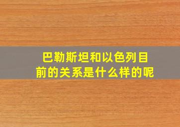 巴勒斯坦和以色列目前的关系是什么样的呢