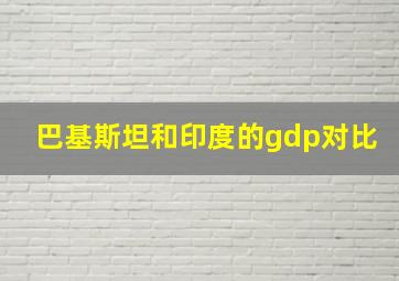 巴基斯坦和印度的gdp对比