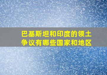 巴基斯坦和印度的领土争议有哪些国家和地区