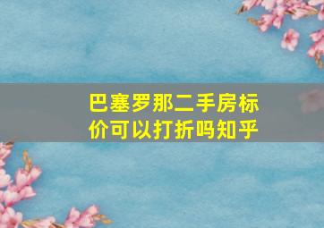 巴塞罗那二手房标价可以打折吗知乎