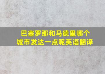 巴塞罗那和马德里哪个城市发达一点呢英语翻译