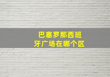 巴塞罗那西班牙广场在哪个区