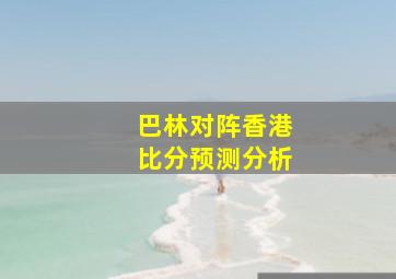 巴林对阵香港比分预测分析