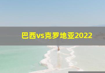 巴西vs克罗地亚2022