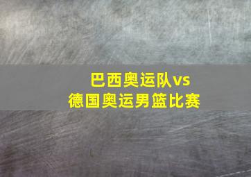 巴西奥运队vs德国奥运男篮比赛