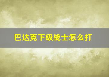 巴达克下级战士怎么打