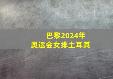 巴黎2024年奥运会女排土耳其