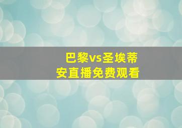 巴黎vs圣埃蒂安直播免费观看