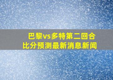 巴黎vs多特第二回合比分预测最新消息新闻