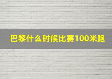 巴黎什么时候比赛100米跑