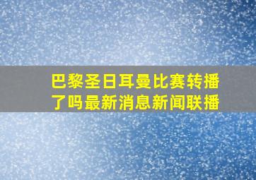 巴黎圣日耳曼比赛转播了吗最新消息新闻联播