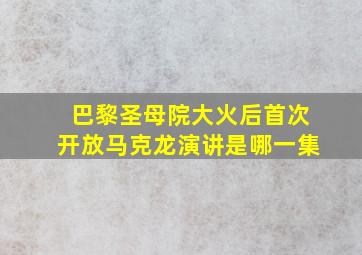 巴黎圣母院大火后首次开放马克龙演讲是哪一集