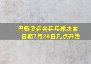 巴黎奥运会乒乓球决赛日期7月28日几点开始