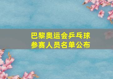 巴黎奥运会乒乓球参赛人员名单公布