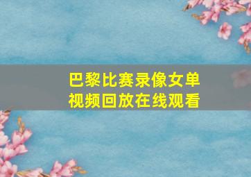 巴黎比赛录像女单视频回放在线观看