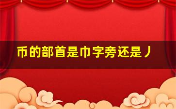 币的部首是巾字旁还是丿