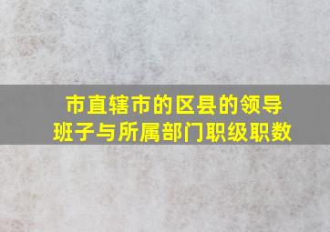 市直辖市的区县的领导班子与所属部门职级职数