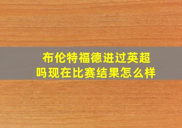 布伦特福德进过英超吗现在比赛结果怎么样