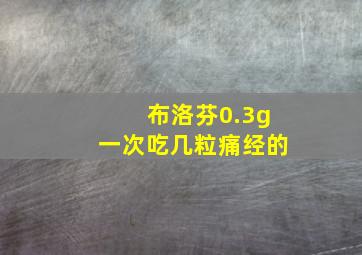 布洛芬0.3g一次吃几粒痛经的