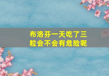 布洛芬一天吃了三粒会不会有危险呢