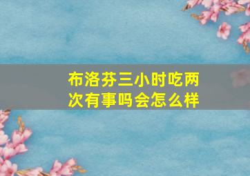 布洛芬三小时吃两次有事吗会怎么样