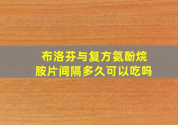 布洛芬与复方氨酚烷胺片间隔多久可以吃吗