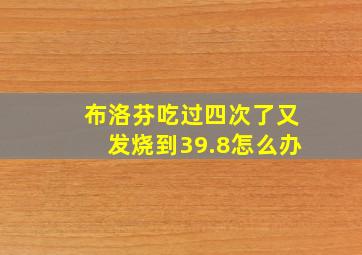 布洛芬吃过四次了又发烧到39.8怎么办