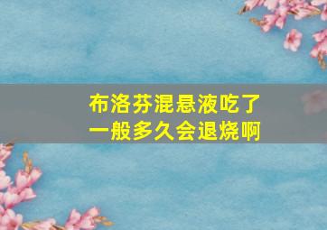 布洛芬混悬液吃了一般多久会退烧啊