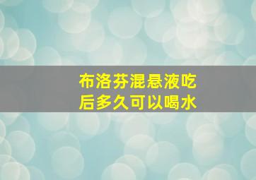 布洛芬混悬液吃后多久可以喝水