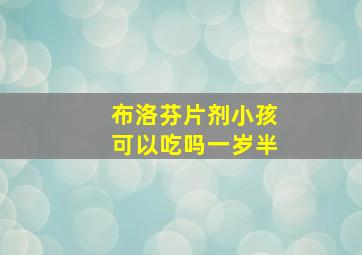 布洛芬片剂小孩可以吃吗一岁半