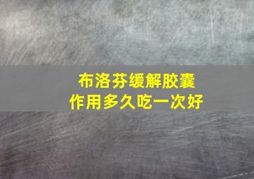 布洛芬缓解胶囊作用多久吃一次好