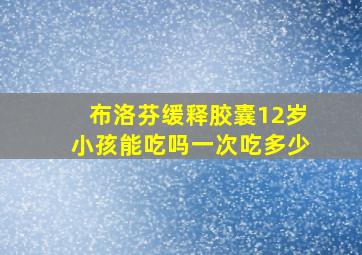 布洛芬缓释胶囊12岁小孩能吃吗一次吃多少