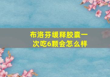 布洛芬缓释胶囊一次吃6颗会怎么样