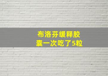 布洛芬缓释胶囊一次吃了5粒