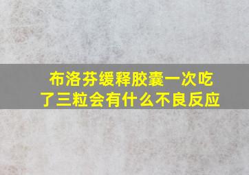 布洛芬缓释胶囊一次吃了三粒会有什么不良反应