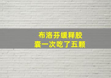 布洛芬缓释胶囊一次吃了五颗