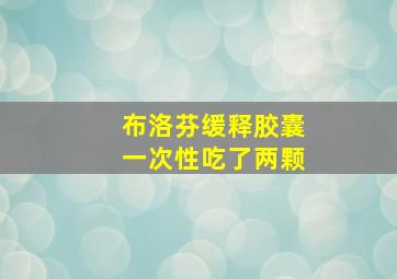 布洛芬缓释胶囊一次性吃了两颗