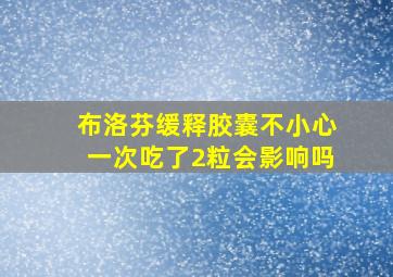 布洛芬缓释胶囊不小心一次吃了2粒会影响吗