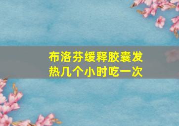 布洛芬缓释胶囊发热几个小时吃一次