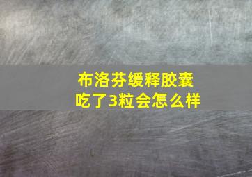 布洛芬缓释胶囊吃了3粒会怎么样